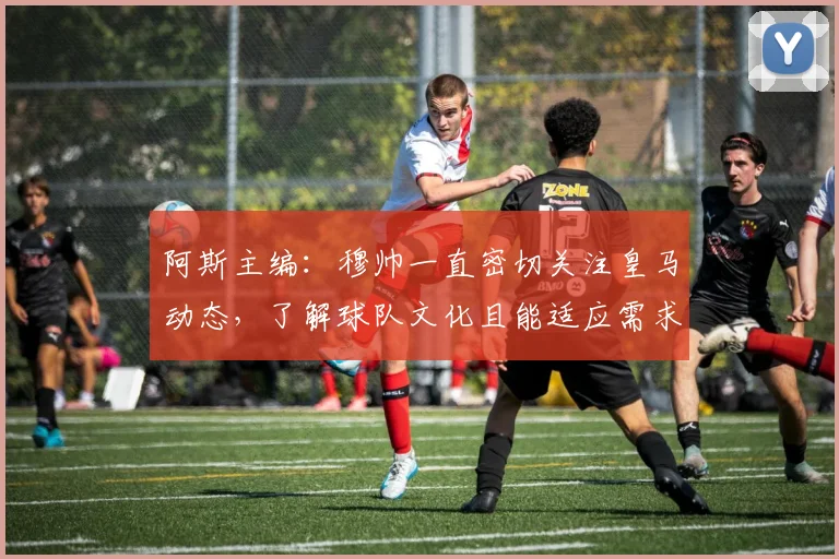 阿斯主编：穆帅一直密切关注皇马动态，了解球队文化且能适应需求