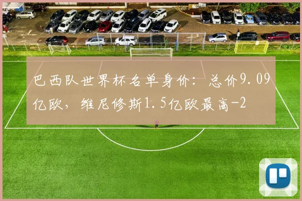 巴西队世界杯名单身价：总价9.09亿欧，维尼修斯1.5亿欧最高