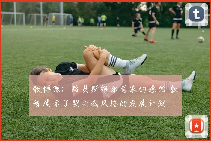 张博源：路易斯维尔有家的感觉 教练展示了契合我风格的发展计划