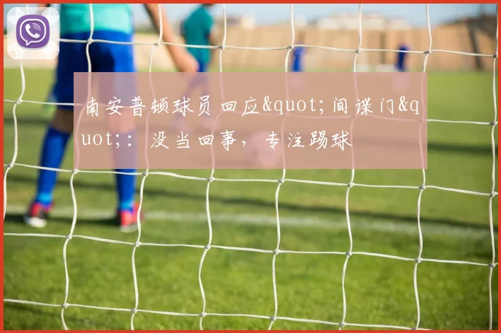 南安普顿球员回应"间谍门"：没当回事，专注踢球