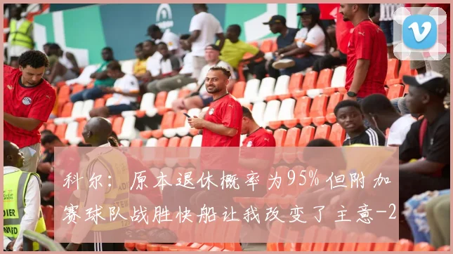 科尔：原本退休概率为95% 但附加赛球队战胜快船让我改变了主意