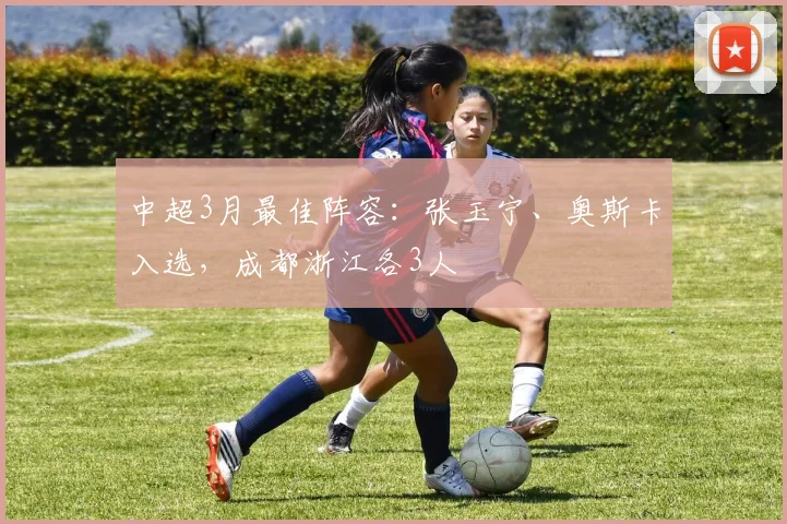 中超3月最佳阵容：张玉宁、奥斯卡入选，成都浙江各3人