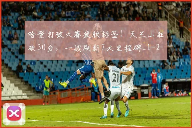哈登打破大赛疲软标签！天王山狂砍30分，一战刷新7大里程碑_1