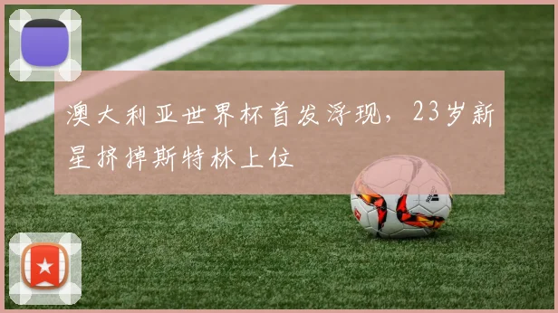 澳大利亚世界杯首发浮现，23岁新星挤掉斯特林上位