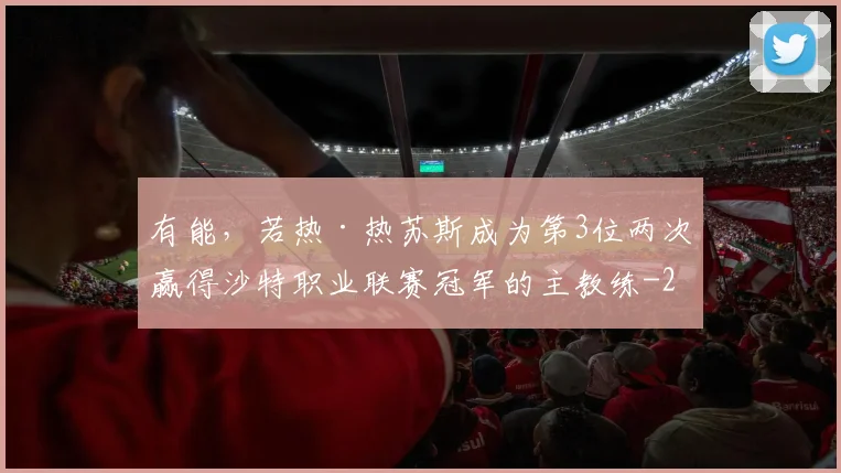 有能，若热·热苏斯成为第3位两次赢得沙特职业联赛冠军的主教练