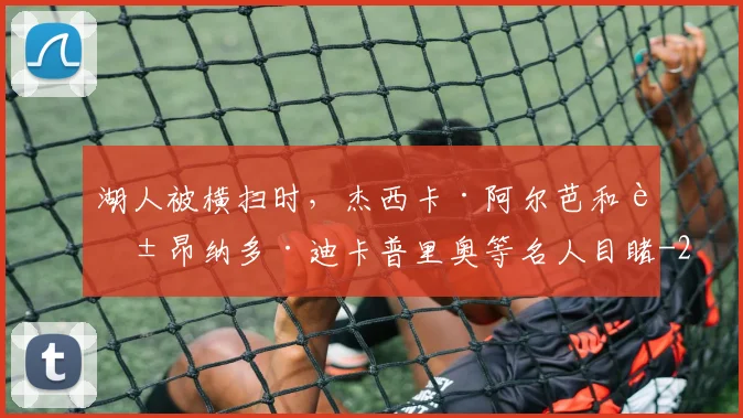 湖人被横扫时，杰西卡·阿尔芭和莱昂纳多·迪卡普里奥等名人目睹