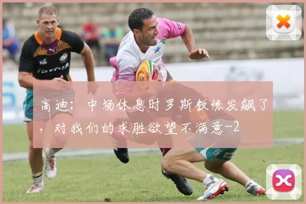 高迪:中场休息时罗斯教练发飙了,对我们的求胜欲望不满意