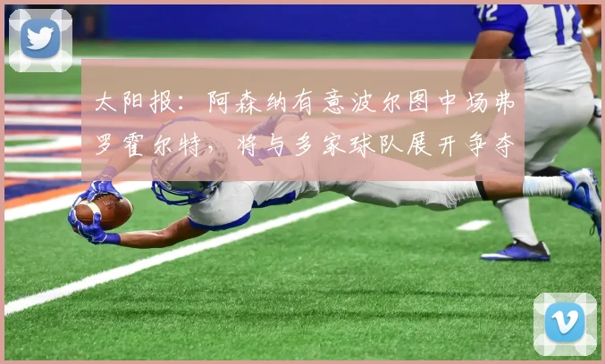 太阳报：阿森纳有意波尔图中场弗罗霍尔特，将与多家球队展开争夺
