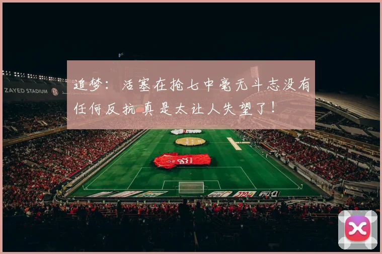 追梦：活塞在抢七中毫无斗志没有任何反抗 真是太让人失望了！