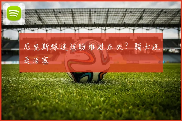 尼克斯球迷该盼谁进东决？骑士还是活塞