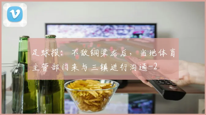 足球报：不敌铜梁龙后，当地体育主管部门来与三镇进行沟通
