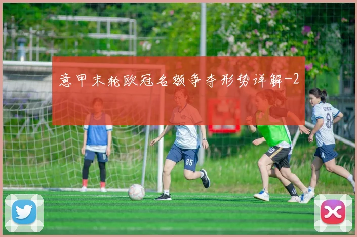 意甲末轮欧冠名额争夺形势详解