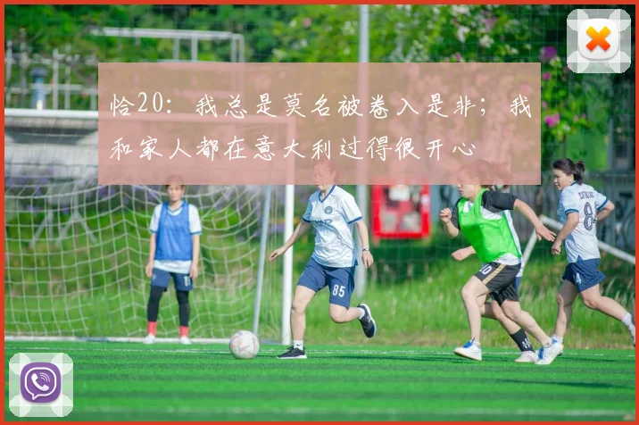 恰20：我总是莫名被卷入是非；我和家人都在意大利过得很开心