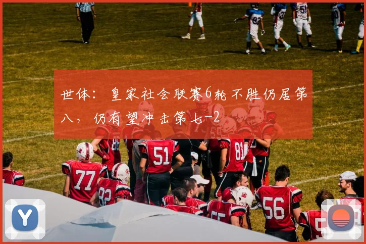 世体:皇家社会联赛6轮不胜仍居第八,仍有望冲击第七