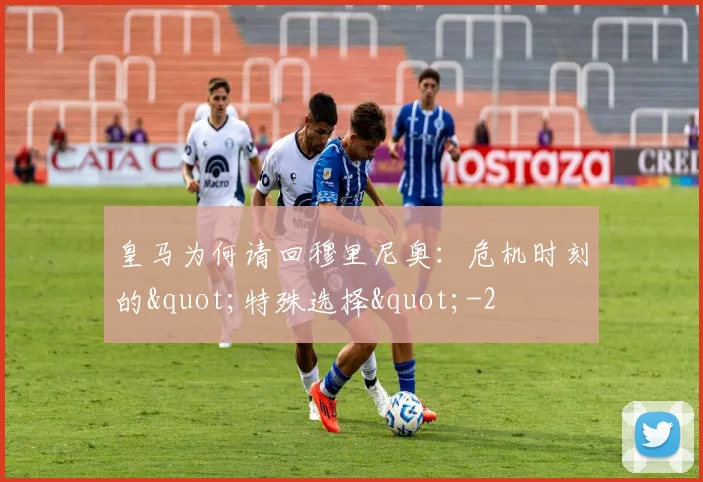 皇马为何请回穆里尼奥：危机时刻的"特殊选择"