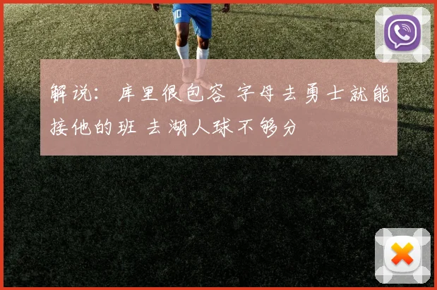 解说：库里很包容 字母去勇士就能接他的班 去湖人球不够分