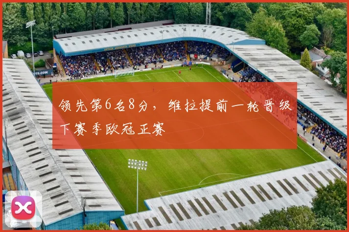 领先第6名8分，维拉提前一轮晋级下赛季欧冠正赛