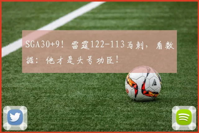 SGA30+9！雷霆122-113马刺，看数据：他才是头号功臣！