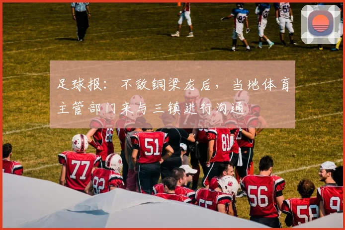 足球报：不敌铜梁龙后，当地体育主管部门来与三镇进行沟通