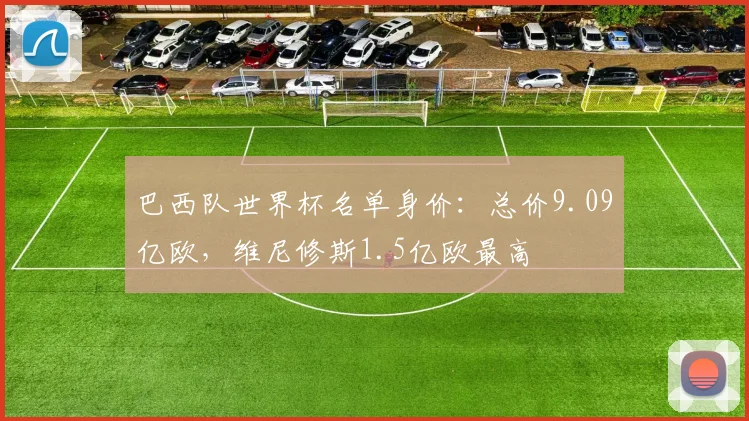 巴西队世界杯名单身价：总价9.09亿欧，维尼修斯1.5亿欧最高