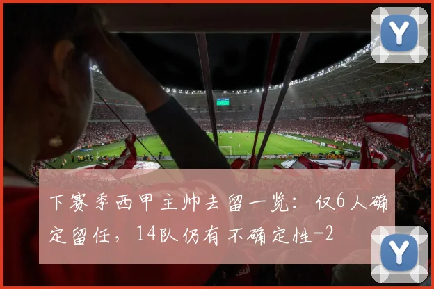 下赛季西甲主帅去留一览：仅6人确定留任，14队仍有不确定性