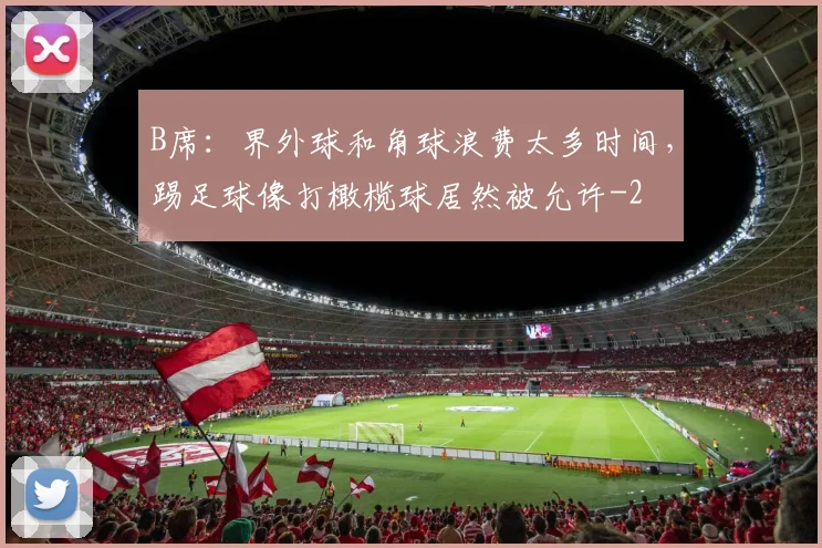 B席：界外球和角球浪费太多时间，踢足球像打橄榄球居然被允许