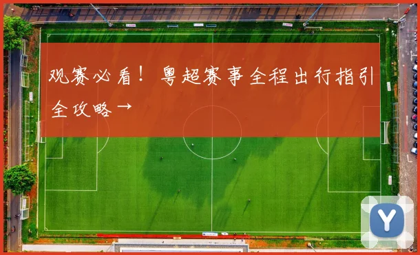 观赛必看！粤超赛事全程出行指引全攻略→