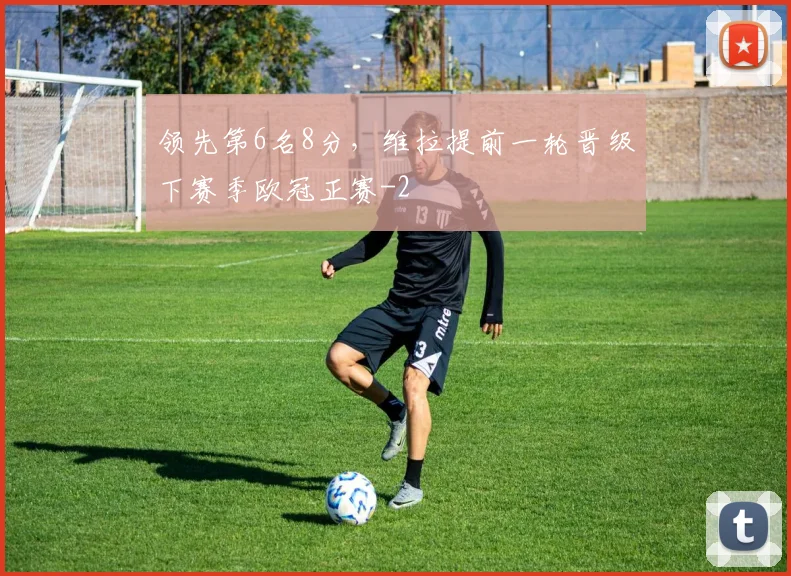 领先第6名8分，维拉提前一轮晋级下赛季欧冠正赛