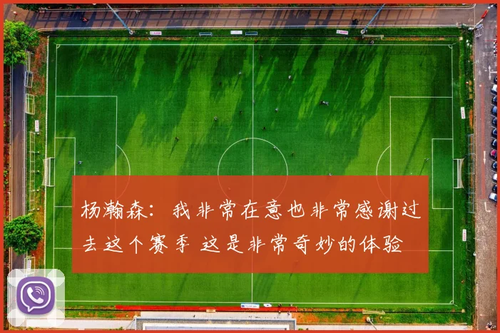 杨瀚森：我非常在意也非常感谢过去这个赛季 这是非常奇妙的体验