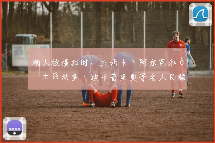 湖人被横扫时，杰西卡·阿尔芭和莱昂纳多·迪卡普里奥等名人目睹